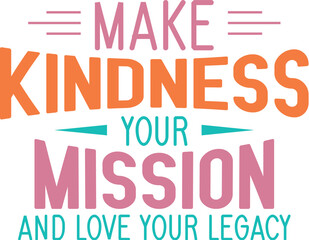 Make kindness your mission and love your legacy