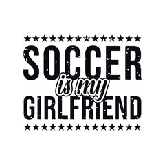 Obraz premium Soccer Is My Girlfriend. Soccer and Football. Sports Vector Illustration quote. Design for female t shirt, print, gift card, label sticker, mug design, POD. winter hoodie for soccer player.
