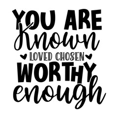 You are known loved chosen worthy enough