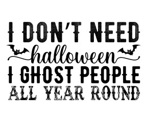 I Don’t Need Halloween I Ghost People All Year Round Svg,Ghost Svg,Halloween Svg,Halloween Retro,Typograpy T-shirt,Halloween Pumpkin Svg,Says Svg,Christian Svg,Funny Svg,Witch Svg,Spooky Season 