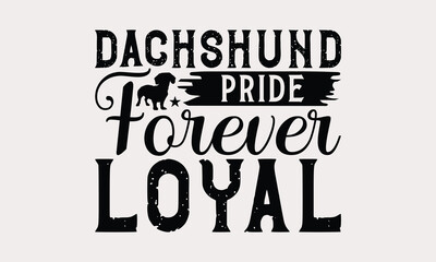 Dachshund Pride Forever Loyal - Dachshund Dog t - shirt design, Hand drawn lettering phrase white background, This illustration can be used as print and bags, stationary or a poster. EPS 10
