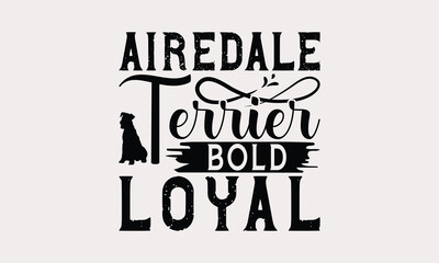 Airedale Terrier Bold Loyal - Airedale Terrier Dog T - Shirt Design, Hand Drawn Vintage Lettering, Illustration For Prints On Bags, Posters Vector Template, EPS 10