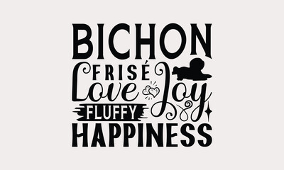 Bichon Frisé Love Joy Fluffy Happiness - Bichon Frisé Dog T - Shirt Design, Hand Drawn Lettering Phrase White Background, This Illustration Can Be Used As Print And Bags, Stationary Or A Poster.