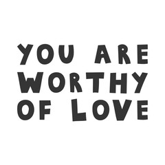 You Are Worthy Of Love Lettering. Handwritten Self Love motivational phrase. Hand drawn quote text. Isolated vector illustration for print.