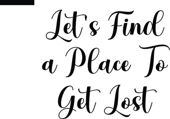 Let's find a place to get lost Travel Saying Typography Text