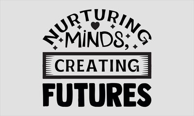 Nurturing Minds, Creating Bright Futures-Teacher's Day t shirt design, Calligraphy graphic design typography element,Hand drawn lettering phrase isolated on white background, Hand written vector sign 