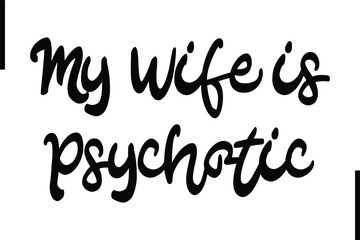 My Wife is Psychotic Stylish Typography Text Sayings or Quote