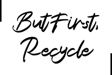 Fototapeta premium But First Recycle Stylish Typography Text Sayings or Quote