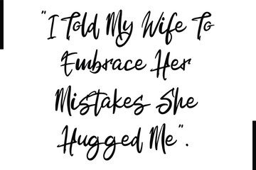 I Told My Wife To Embrace Her Mistakes She Hugged Me Stylish Typography Text Sayings or Quote