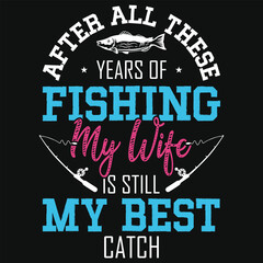 After all these years of fishing my wife fishing tshirt design