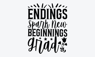 Fototapeta premium Endings Spark New Beginnings Grad - Graduation T-Shirt Design, Hand Drawn Lettering Phrase Isolated, Vector Illustration With Hand Drawn Lettering, Templates, Posters, Banners And Cards.