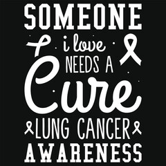 Someone i love needs a cure lung cancer awareness typography tshirt design