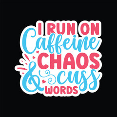 I run on caffeine chaos and cuss words