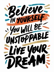 Obraz premium Inspirational Hand-lettered Quote - Believe in Yourself, You Will Be Unstoppable, Live Your Dream.