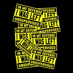 Funny yellow and black warning sign with the phrase 'In My Defense I Was Left Unsupervised.' Ideal for creating humorous t-shirts, wall art, and stickers. For home or office decor and prank lovers.