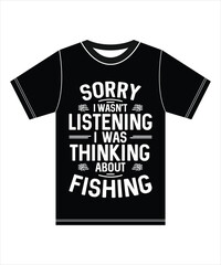 Sorry I Wasn't Listening, I Was Thinking About Fishing, Typography T-shirt.