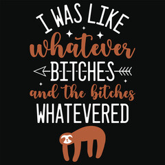 I was like whatever bitches sloth animals typography or graphics tshirt design