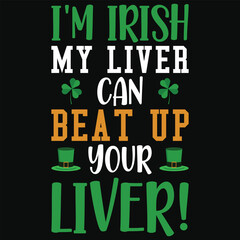 I'm Irish my liver can beat up your liver irish st. Patrick day or irish celebrate day typography or graphics tshirt design