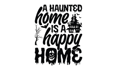 A Haunted Home Is A Happy Home - Halloween T shirt Design, Modern calligraphy, Conceptual handwritten phrase calligraphic, Cutting Cricut and Silhouette, EPS 10
