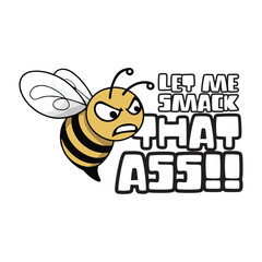 Funny angry honey bee logo, clipart or mascot with a funny quote let me smack that ass. Vector illustration tshirt, website, print, clip art, poster and print on demand merch