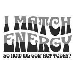 I Match Energy So How We Gon' Act Today SVG | Sarcasm Svg | Sassy Svg | Girl Boss Svg | Mindset Svg