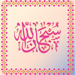 Arabic calligraphy Prayer, Subhanaallah which means Glory be to Allah and to Him all praise. Subhan Allah Islamic calligraphy wallpaper on a gradient background with floral colorful frame.