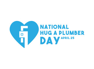 National Hug a Plumber Day. April 25.