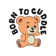 Cute happy baby pink teddy bear with a funny quote born to cuddle. Vector illustration for tshirt, website, print, clip art, poster and custom print on demand merchandise.