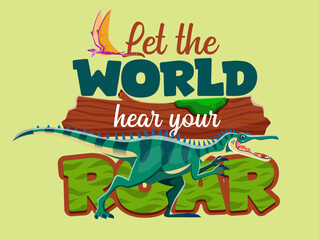 Dinosaur quote, Let The World Hear Your Roar with Jurassic lizards and prehistoric dino, vector t shirt print. Cartoon funny prehistoric dinosaur lizards and dino birds with quote for kids shirt print © Vector Tradition