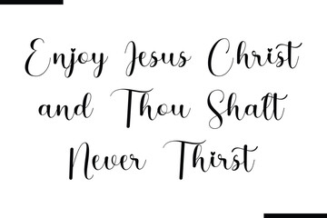 Modern Text Typography Quote Enjoy Jesus Christ and Thou Shalt Never Thirst.