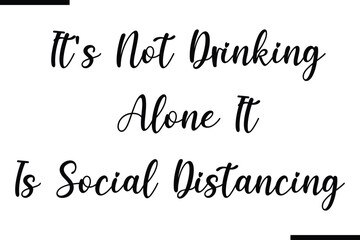 Modern Text Typography Quote It's Not Drinking Alone It Is Social Distancing