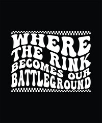 WHERE THE RINK BECOMES OUR BATTLEGROUNDTSHIRT DESIGN