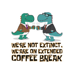 Cute T-rex dinosaurs in business outfit and a cup of coffee with funny quote we're not extinct, we are on extended coffee break. Vector illustration for tshirts and print on demand merch.
