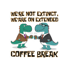 Cute T-rex dinosaurs in business outfit and a cup of coffee with funny quote we're not extinct, we are on extended coffee break. Vector illustration for tshirts and print on demand merch.
