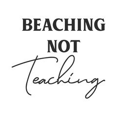 Beaching not teaching funny slogan inscription. Teacher vector quote. Illustration for prints on t-shirts and bags, posters, cards. Isolated on white background. Motivational phrase.