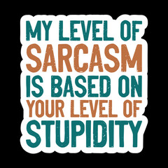 My Level Of Sarcasm Is Based On Your Level Of Stupidity