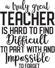 A Truly Great Teacher Is Hard To Find Difficult To Part With And Impossible To Forget