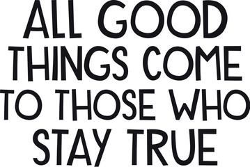 all good things come to those who stay true