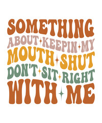 SOMETHING ABOUT KEEPIN MY MOUTH SHUT DON'T SIT RIGHT WITH ME Groovy SVG, Bundle, hippie svg, aesthetic svg, inspirational svg, motivational svg, trendy svg, retro svg, svg files wavy text