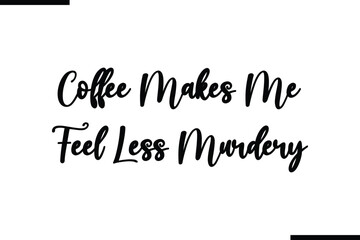 Coffee Makes Me Feel Less Murdery Calligraphy Black Text