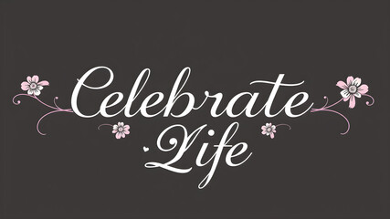 “Celebrate Life” text in a fancy script font with elegant flowers. Generative AI