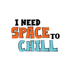 I need space to chill. Funny quote.Vector illustration for tshirt, website, clip art, poster and print on demand merchandise.