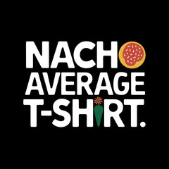 Nacho Average T-Shirt – Fun, Eye-Catching Typography T-Shirt Design.