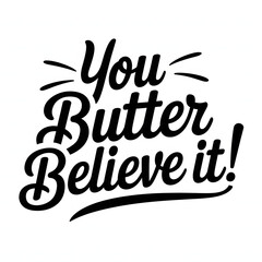 You Butter Believe It! – Script and Bold Font T-Shirt Design.