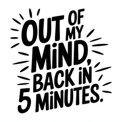 Out of My Mind, Back in 5 Minutes – Creative Casual Font T-Shirt Design, Comedy and humorous text.