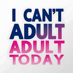 I Can&rsquo;t Adult Today &ndash; Bold Font and Text Alignment T-Shirt Design, Comedy and humorous text.