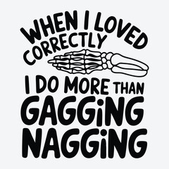 When I Loved Correctly I Do More Gagging Than Nagging T-Shirt Design