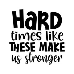 Hard times like these make us stronger