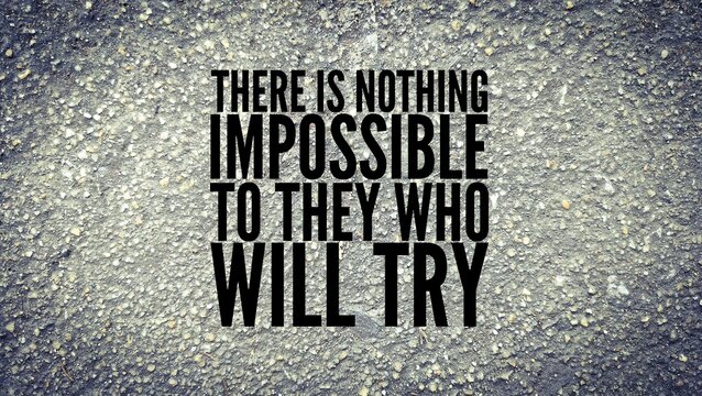 words of motivation and inspiration there is nothing impossible to those who will try. quotes today
