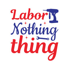 Labor Nothing Thing - Labor Day Typography T-Shirt Design Vector, International Workers Day illustration